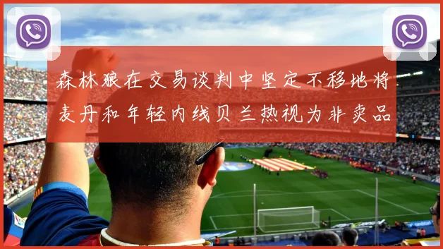 森林狼在交易谈判中坚定不移地将麦丹和年轻内线贝兰热视为非卖品