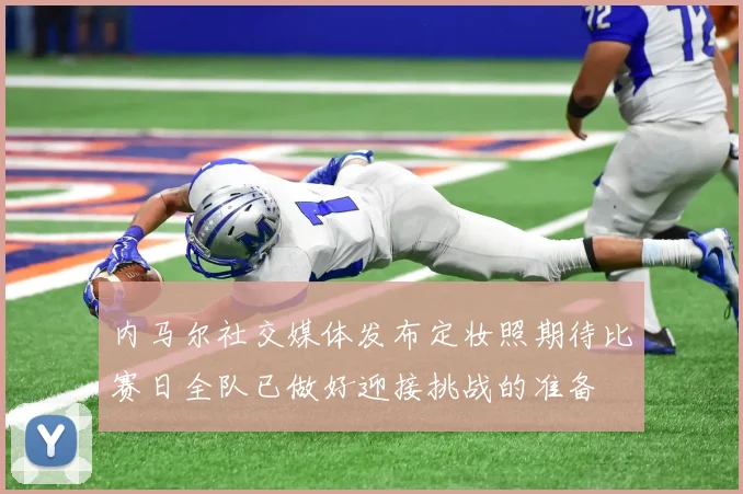 内马尔社交媒体发布定妆照期待比赛日全队已做好迎接挑战的准备