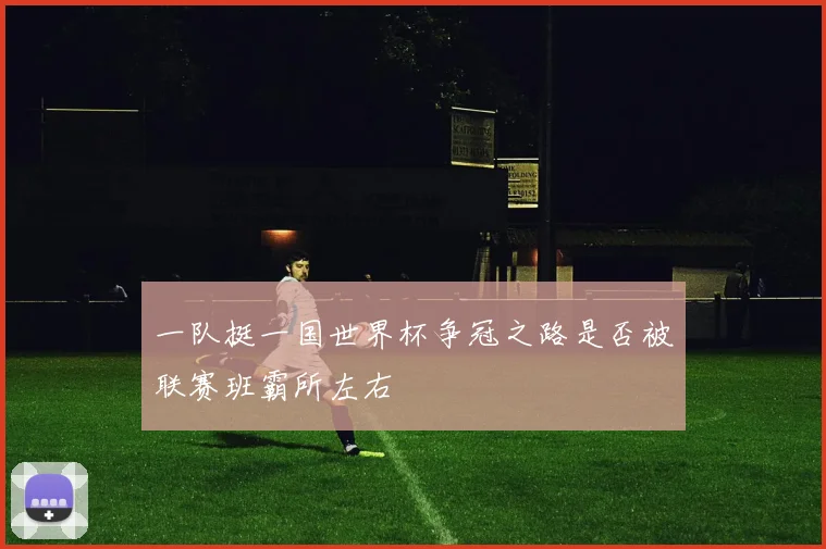 一队挺一国世界杯争冠之路是否被联赛班霸所左右