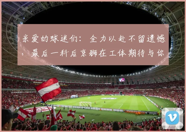 亲爱的球迷们：全力以赴不留遗憾，最后一科后京狮在工体期待与你相聚